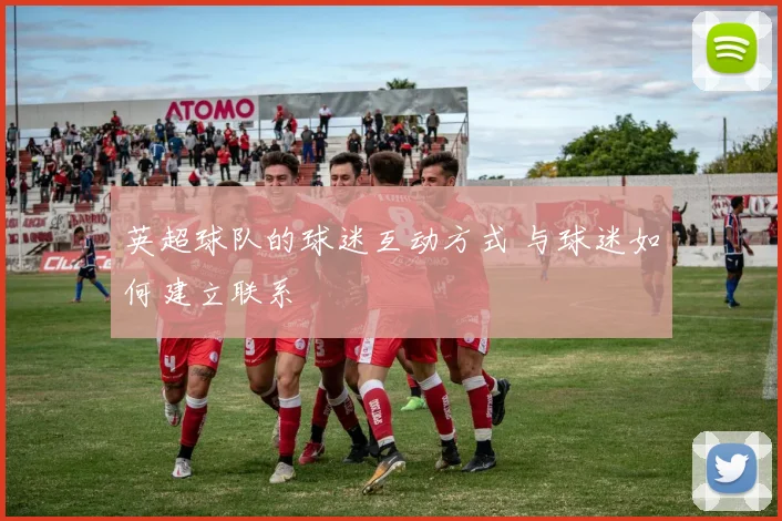 英超球队的球迷互动方式 与球迷如何建立联系