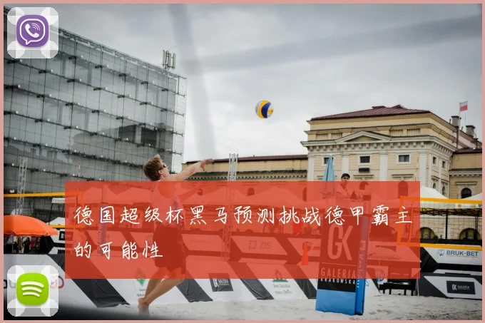 德国超级杯黑马预测挑战德甲霸主的可能性