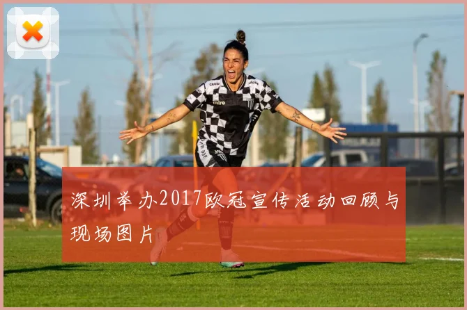 深圳举办2017欧冠宣传活动回顾与现场图片