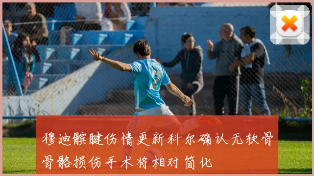 穆迪髌腱伤情更新科尔确认无软骨骨骼损伤手术将相对简化