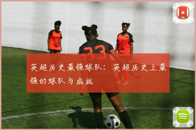 英超历史最强球队：英超历史上最强的球队与成就