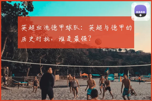 英超血洗德甲球队：英超与德甲的历史对抗，谁是最强？