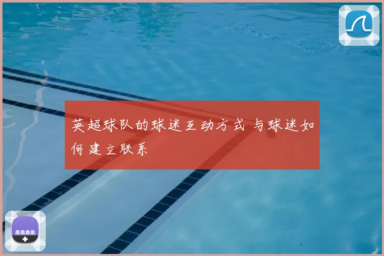 英超球队的球迷互动方式 与球迷如何建立联系