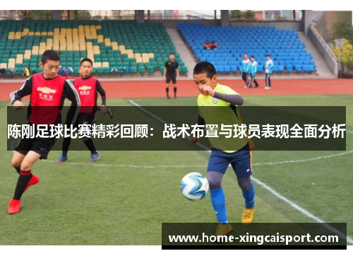 陈刚足球比赛精彩回顾：战术布置与球员表现全面分析