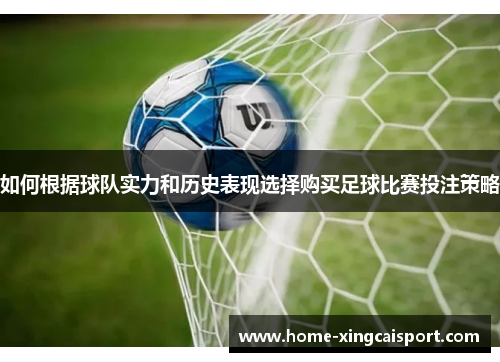 如何根据球队实力和历史表现选择购买足球比赛投注策略