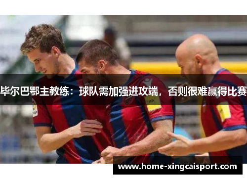 毕尔巴鄂主教练：球队需加强进攻端，否则很难赢得比赛