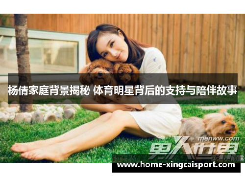 杨倩家庭背景揭秘 体育明星背后的支持与陪伴故事