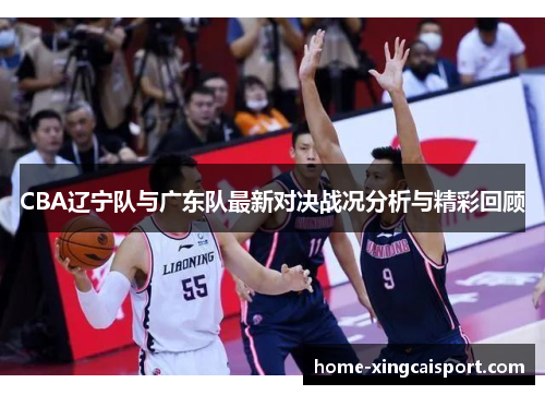 CBA辽宁队与广东队最新对决战况分析与精彩回顾